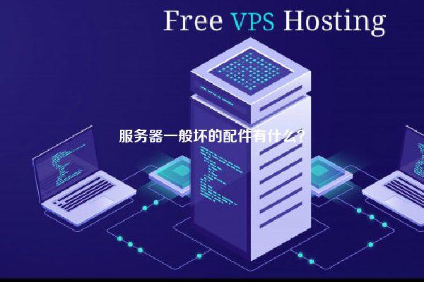 服务器一般坏的配件有什么？