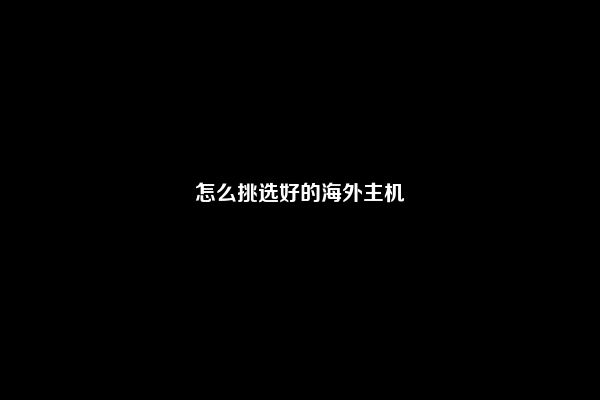 怎么挑选好的海外主机