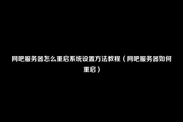 网吧服务器怎么重启系统设置方法教程（网吧服务器如何重启）