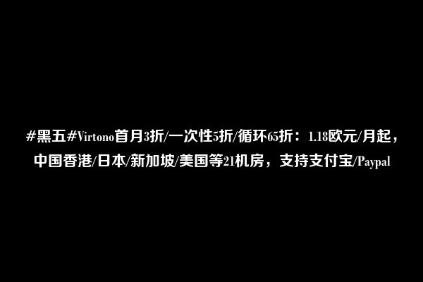 #黑五#Virtono首月3折/一次性5折/循环65折：1.18欧元/月起，中国香港/日本/新加坡/美国等21机房，支持支付宝/Paypal