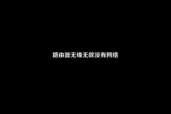 路由器无缘无故没有网络