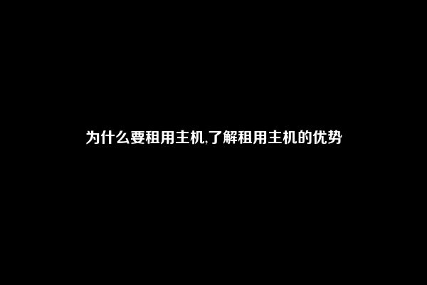 为什么要租用主机,了解租用主机的优势