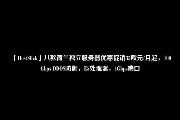 「HostSlick」八款荷兰独立服务器优惠促销35欧元/月起，100Gbps DDOS防御，E5处理器，1Gbps端口