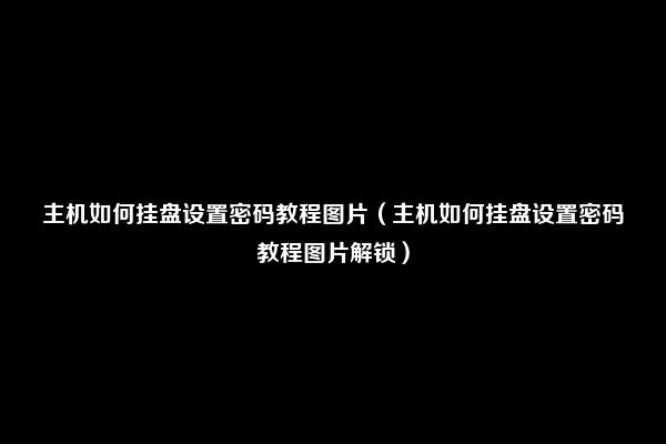 主机如何挂盘设置密码教程图片（主机如何挂盘设置密码教程图片解锁）