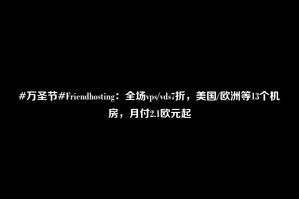 #万圣节#Friendhosting：全场vps/vds7折，美国/欧洲等13个机房，月付2.1欧元起