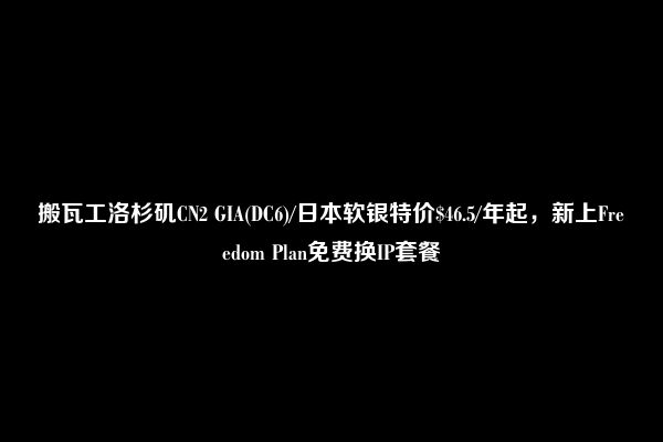 搬瓦工洛杉矶CN2 GIA(DC6)/日本软银特价$46.5/年起，新上Freedom Plan免费换IP套餐