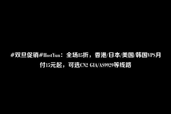 #双旦促销#HostYun：全场85折，香港/日本/美国/韩国VPS月付15元起，可选CN2 GIA/AS9929等线路