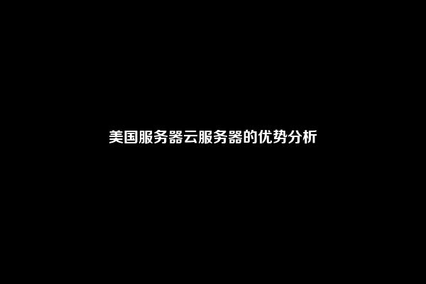 美国服务器云服务器的优势分析