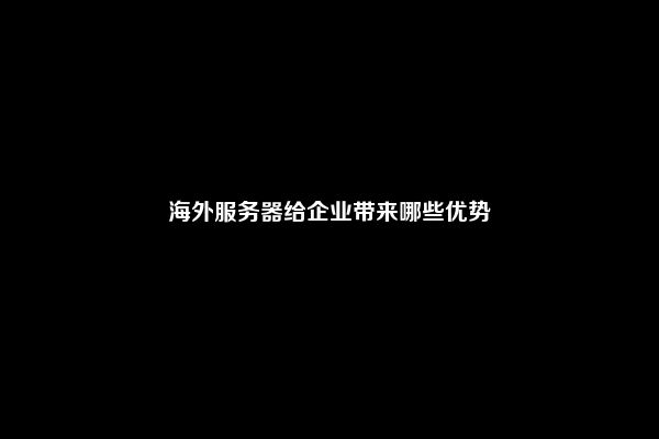 海外服务器给企业带来哪些优势