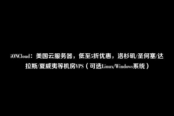 iONCloud：美国云服务器，低至5折优惠，洛杉矶/圣何塞/达拉斯/夏威夷等机房VPS（可选Linux/Windows系统）