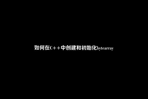 如何在C++中创建和初始化bytearray