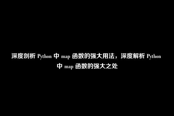 深度剖析 Python 中 map 函数的强大用法，深度解析 Python 中 map 函数的强大之处