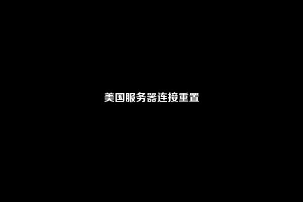 美国服务器连接重置
