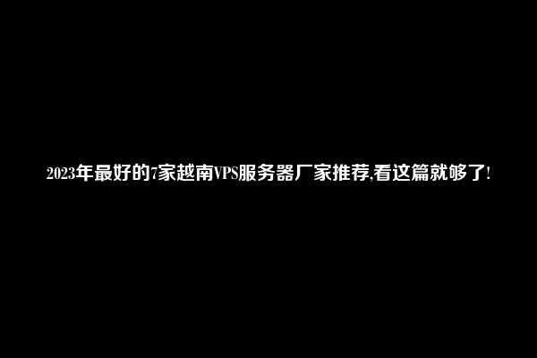 2023年最好的7家越南VPS服务器厂家推荐,看这篇就够了!