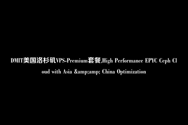 DMIT美国洛杉矶VPS-Premium套餐,High Performance EPYC Ceph Cloud with Asia &amp; China Optimization