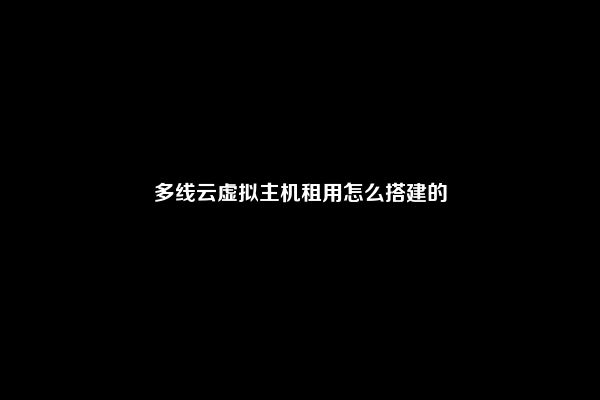 多线云虚拟主机租用怎么搭建的