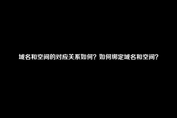 域名和空间的对应关系如何？如何绑定域名和空间？