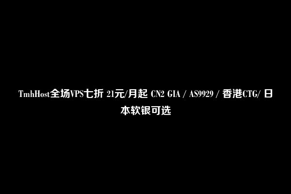 TmhHost全场VPS七折 21元/月起 CN2 GIA / AS9929 / 香港CTG/ 日本软银可选