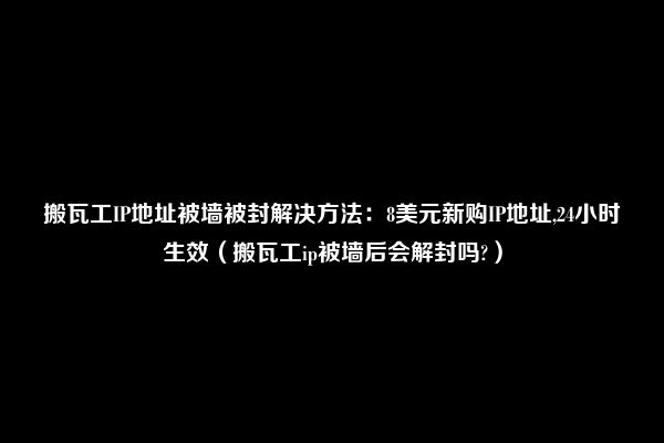 搬瓦工IP地址被墙被封解决方法：8美元新购IP地址,24小时生效（搬瓦工ip被墙后会解封吗?）