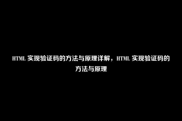 HTML 实现验证码的方法与原理详解，HTML 实现验证码的方法与原理