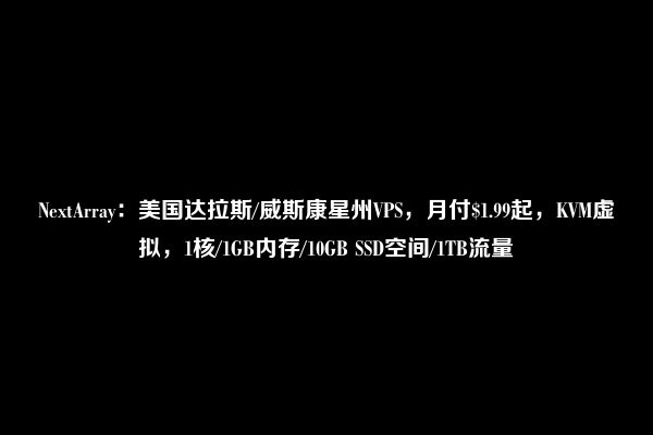 NextArray：美国达拉斯/威斯康星州VPS，月付$1.99起，KVM虚拟，1核/1GB内存/10GB SSD空间/1TB流量