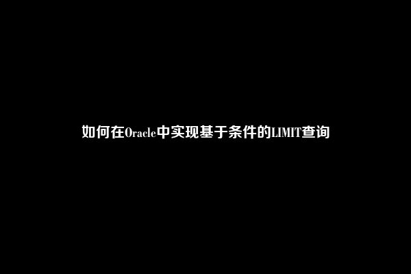 如何在Oracle中实现基于条件的LIMIT查询