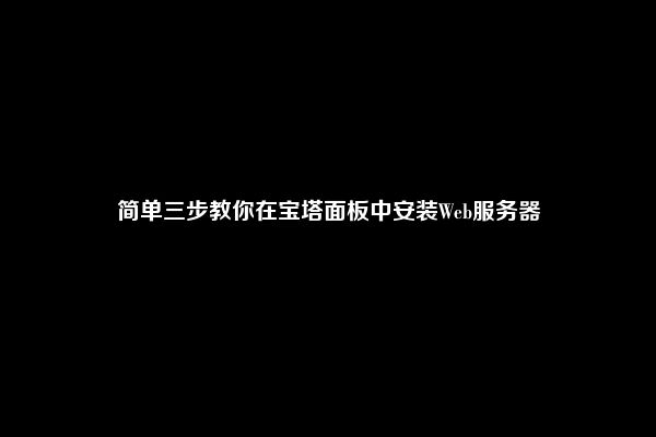 简单三步教你在宝塔面板中安装Web服务器