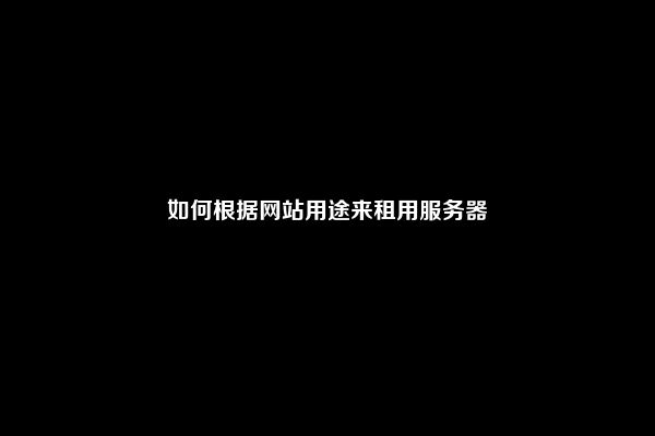 如何根据网站用途来租用服务器