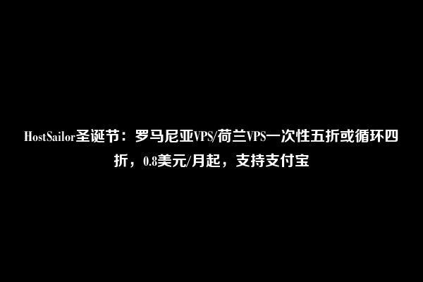 HostSailor圣诞节：罗马尼亚VPS/荷兰VPS一次性五折或循环四折，0.8美元/月起，支持支付宝