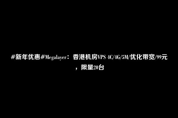 #新年优惠#Megalayer：香港机房VPS 4C/4G/5M/优化带宽/99元，限量20台