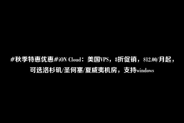 #秋季特惠优惠#iON Cloud：美国VPS，8折促销，$12.00/月起，可选洛杉矶/圣何塞/夏威夷机房，支持windows