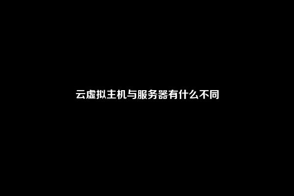 云虚拟主机与服务器有什么不同