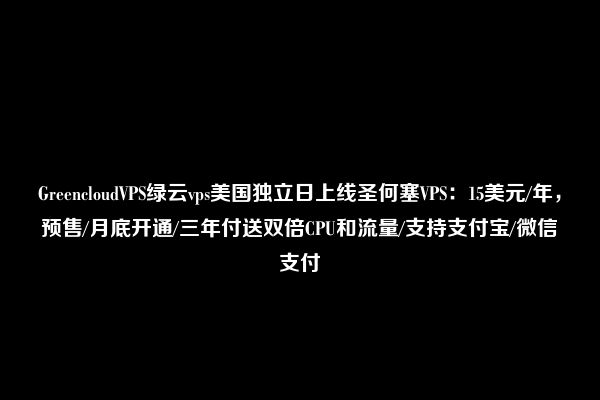 GreencloudVPS绿云vps美国独立日上线圣何塞VPS：15美元/年，预售/月底开通/三年付送双倍CPU和流量/支持支付宝/微信支付