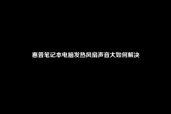惠普笔记本电脑发热风扇声音大如何解决