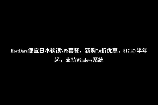 HostDare便宜日本软银VPS套餐，新购7.6折优惠，$17.47/半年起，支持Windows系统