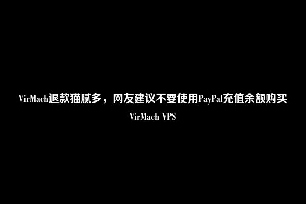 VirMach退款猫腻多，网友建议不要使用PayPal充值余额购买VirMach VPS