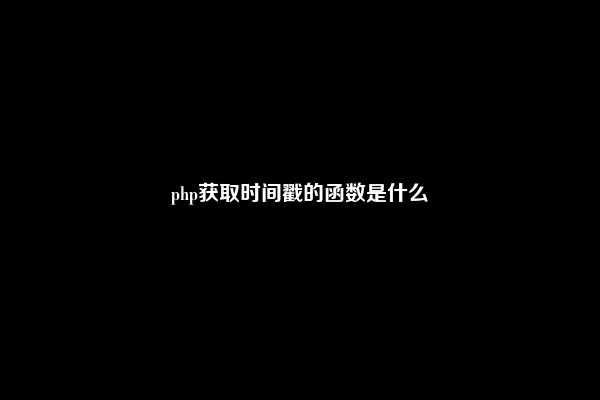 php获取时间戳的函数是什么