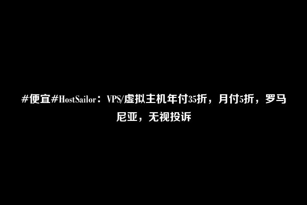 #便宜#HostSailor：VPS/虚拟主机年付35折，月付5折，罗马尼亚，无视投诉