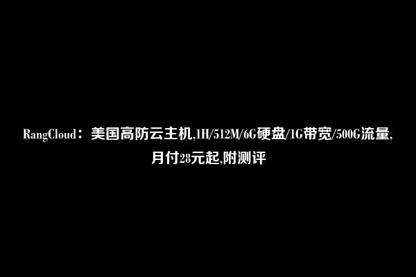 RangCloud：美国高防云主机,1H/512M/6G硬盘/1G带宽/500G流量,月付28元起,附测评