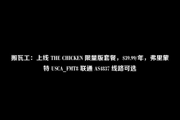 搬瓦工：上线 THE CHICKEN 限量版套餐，$39.99/年，弗里蒙特 USCA_FMT8 联通 AS4837 线路可选