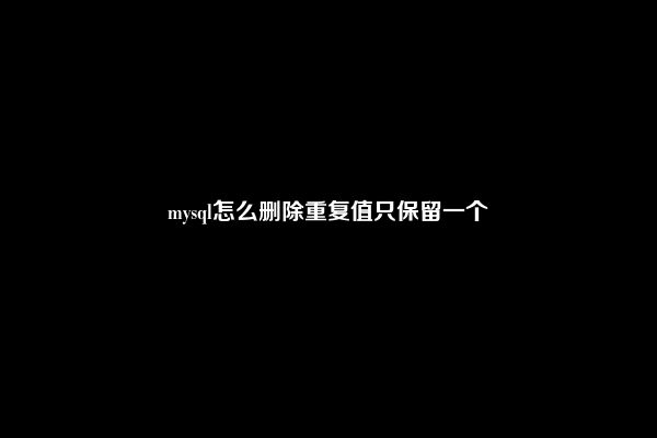 mysql怎么删除重复值只保留一个