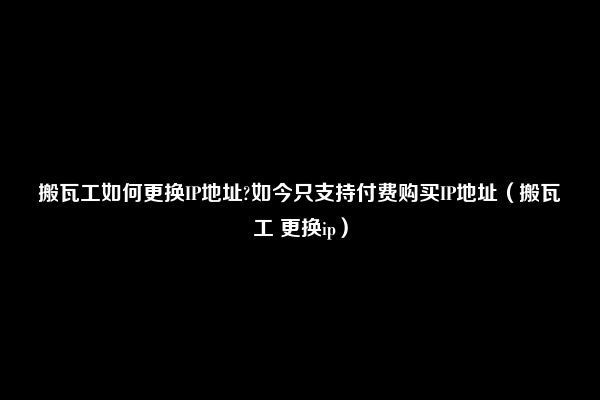 搬瓦工如何更换IP地址?如今只支持付费购买IP地址（搬瓦工 更换ip）