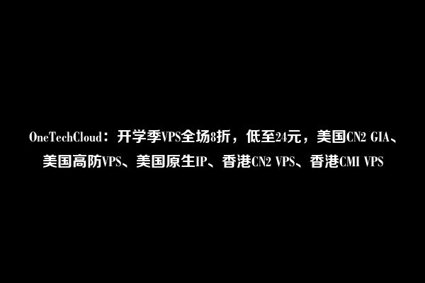 OneTechCloud：开学季VPS全场8折，低至24元，美国CN2 GIA、美国高防VPS、美国原生IP、香港CN2 VPS、香港CMI VPS