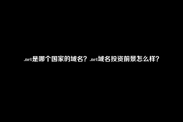 .net是哪个国家的域名？.net域名投资前景怎么样？