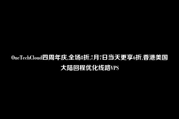 OneTechCloud四周年庆,全场8折,7月7日当天更享6折,香港美国大陆回程优化线路VPS