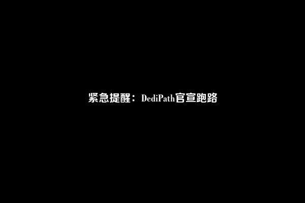 紧急提醒：DediPath官宣跑路