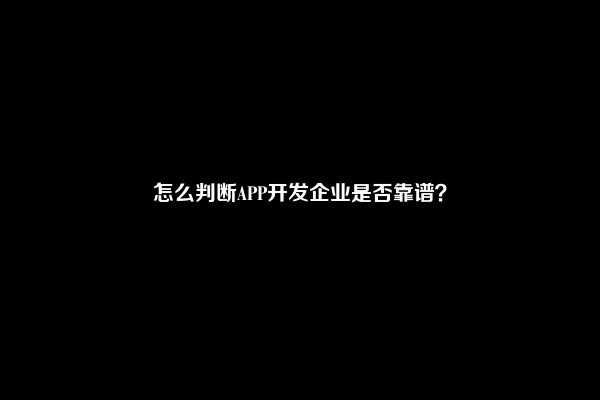 怎么判断APP开发企业是否靠谱？