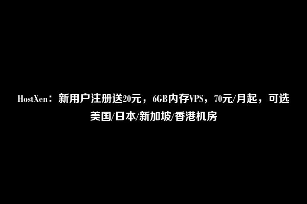 HostXen：新用户注册送20元，6GB内存VPS，70元/月起，可选美国/日本/新加坡/香港机房