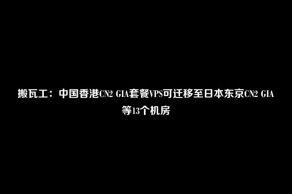 搬瓦工：中国香港CN2 GIA套餐VPS可迁移至日本东京CN2 GIA等13个机房