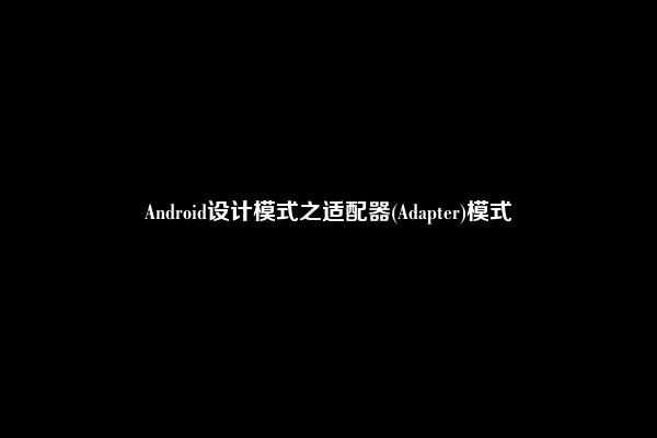 Android设计模式之适配器(Adapter)模式